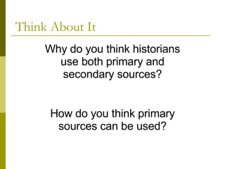 Think About It Why do you think historians use both primary and secondary sources? How do you think primary sources can be used? 