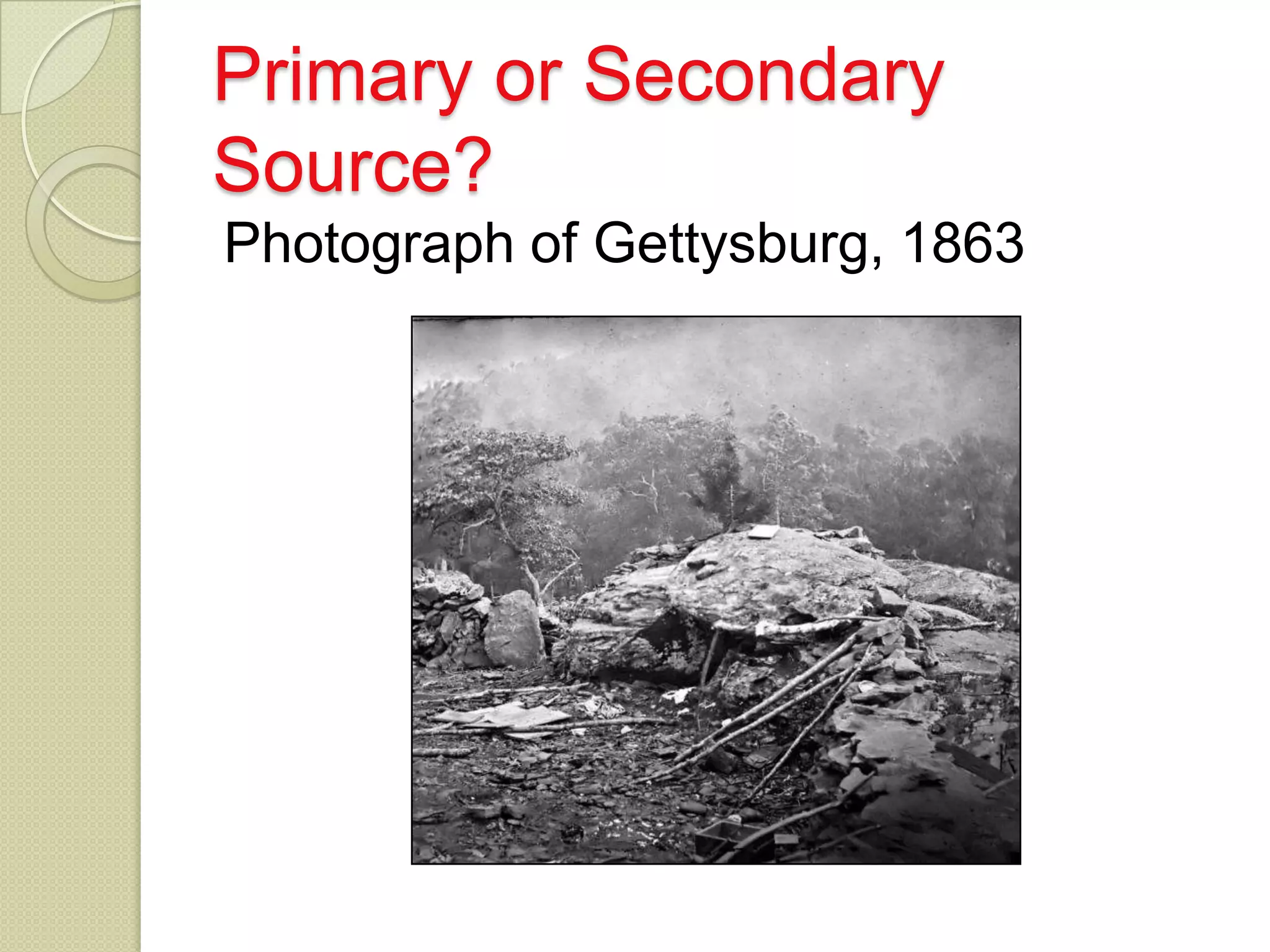 Primary or Secondary
Source?
Photograph of Gettysburg, 1863
 