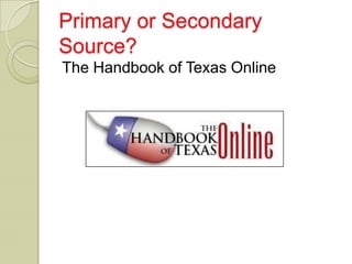 Primary or Secondary
Source?
The Handbook of Texas Online
 