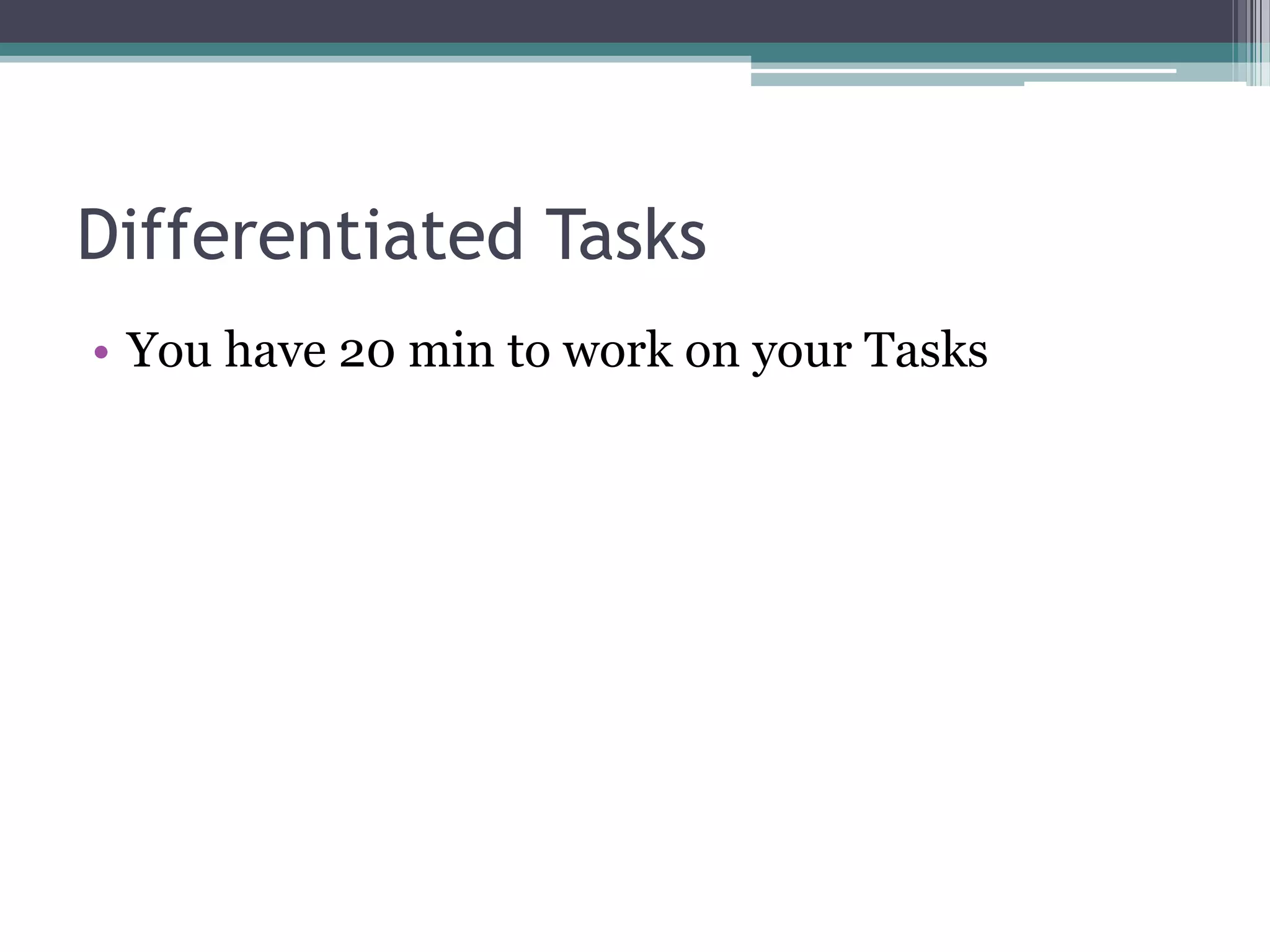 Differentiated Tasks
• You have 20 min to work on your Tasks
 