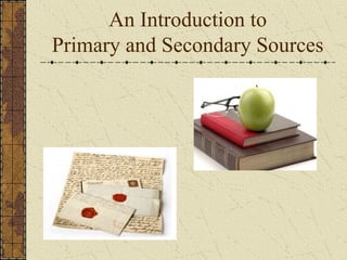 An Introduction to
Primary and Secondary Sources
 