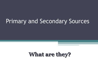 Primary and Secondary Sources
What are they?What are they?
 