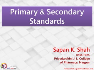 Email: shah.sapan@rediffmail.com
Primary & Secondary
Standards
Sapan K. Shah
Asst. Prof.
Priyadarshini J. L. College
of Pharmacy, Nagpur
1
 