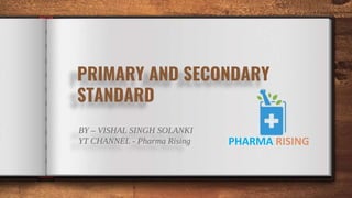 PRIMARY AND SECONDARY
STANDARD
BY – VISHAL SINGH SOLANKI
YT CHANNEL - Pharma Rising PHARMA RISING
 