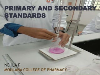 PRIMARY AND SECONDARY
STANDARDS
NEHLA P
MOULANA COLLEGE OF PHARMACY
 