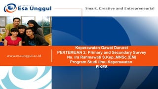 Keperawatan Gawat Darurat
PERTEMUAN 2: Primary and Secondary Survey
Ns. Ira Rahmawati S.Kep.,MNSc.(EM)
Program Studi Ilmu Keperawatan
FIKES
 