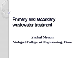 Primary and secondary
wastewater treatment
Snehal Menon
Sinhgad College of Engineering, Pune

 