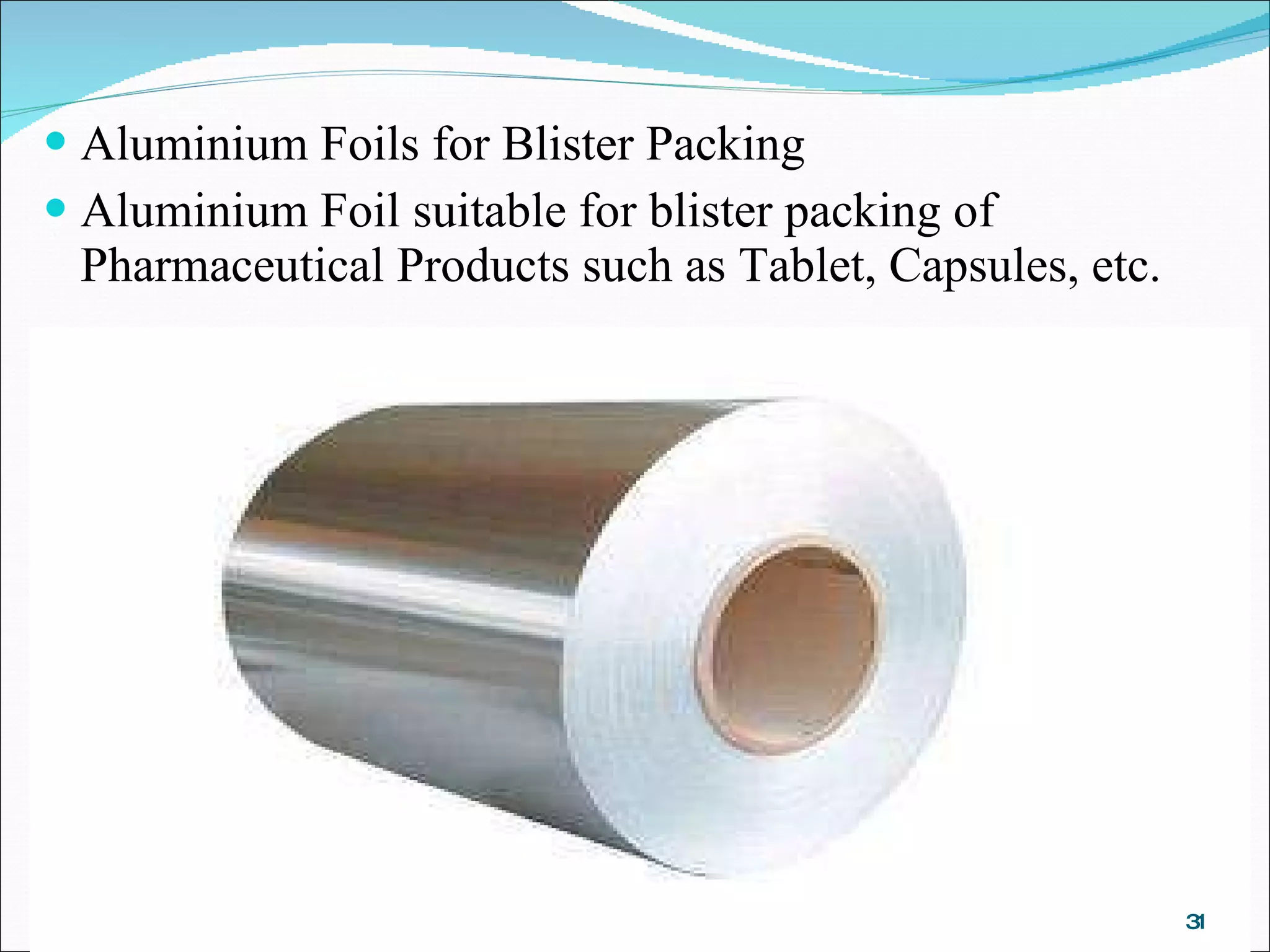 Aluminium Foils for Blister Packing Aluminium Foil suitable for blister packing of Pharmaceutical Products such as Tablet, Capsules, etc. 
