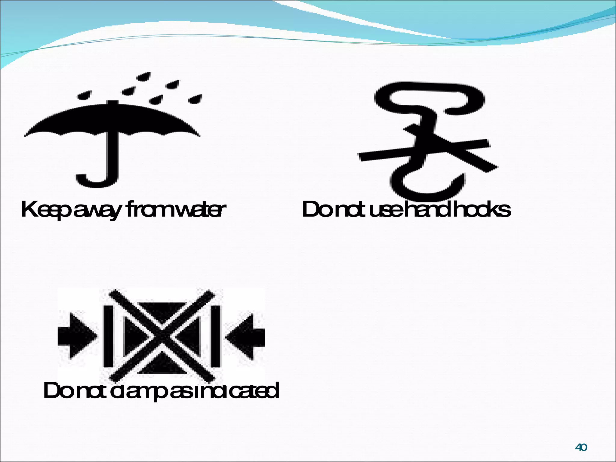 Keep away from water  Do not use hand hooks Do not clamp as indicated 