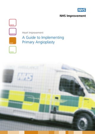 NHS
                                  NHS Improvement

CANCER




DIAGNOSTICS
              Heart Improvement

              A Guide to Implementing
HEART         Primary Angioplasty

STROKE
 