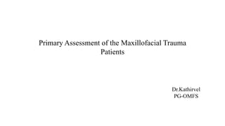 Primary Assessment of the Maxillofacial Trauma
Patients
Dr.Kathirvel
PG-OMFS
 