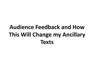 Audience Feedback and How
This Will Change my Ancillary
            Texts
 
