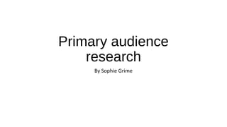 Primary audience
research
By Sophie Grime
 