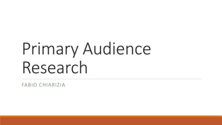 Primary Audience
Research
FABIO CHIARIZIA
 