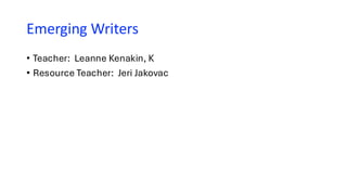 Emerging Writers
• Teacher: Leanne Kenakin, K
• Resource Teacher: Jeri Jakovac
 