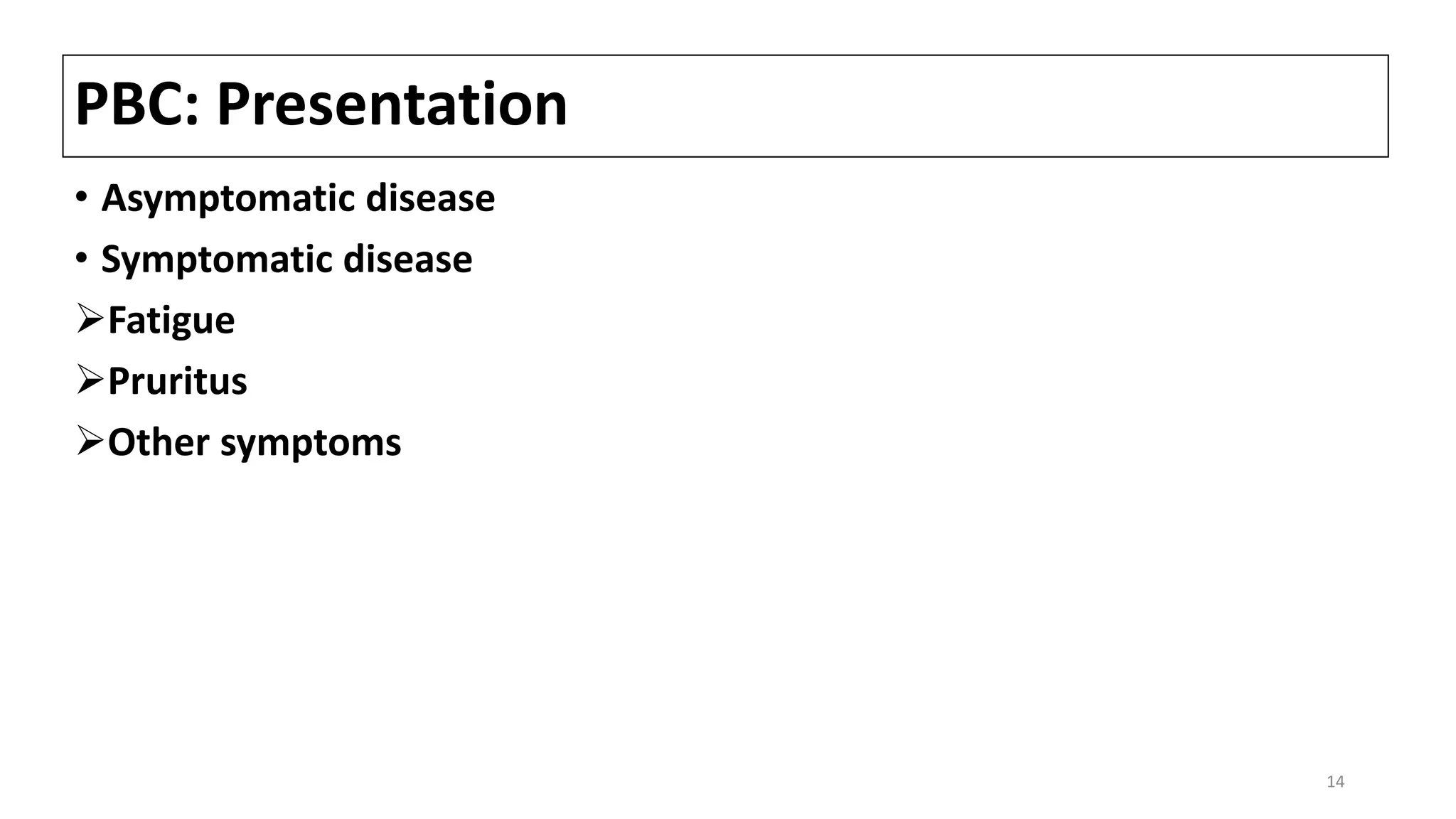 PBC: Presentation
• Asymptomatic disease
• Symptomatic disease
Fatigue
Pruritus
Other symptoms
14
 
