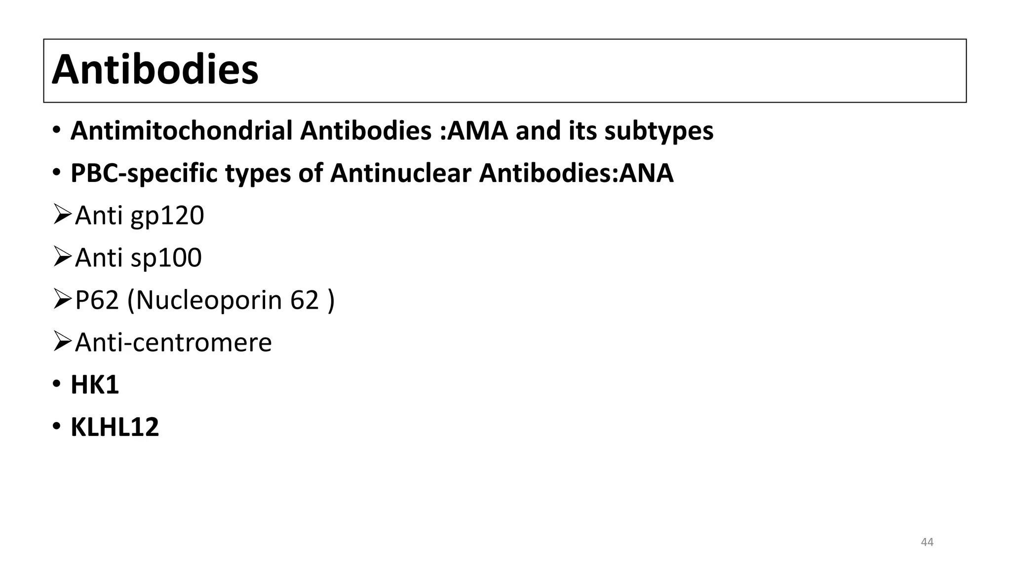 Antibodies
• Antimitochondrial Antibodies :AMA and its subtypes
• PBC-specific types of Antinuclear Antibodies:ANA
Anti gp120
Anti sp100
P62 (Nucleoporin 62 )
Anti-centromere
• HK1
• KLHL12
44
 