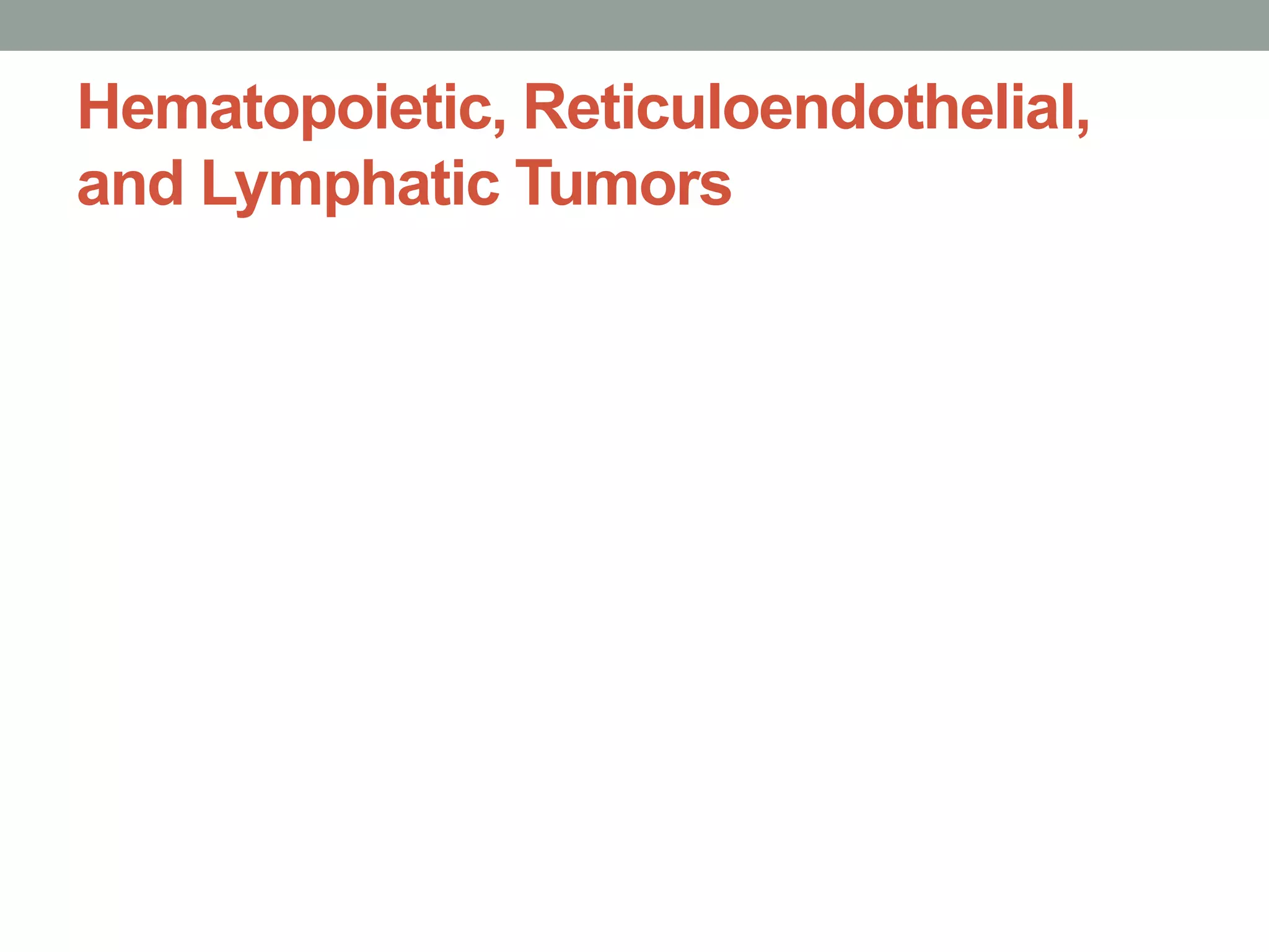 Hematopoietic, Reticuloendothelial,
and Lymphatic Tumors
 