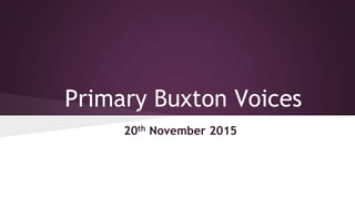 Primary Buxton Voices
20th November 2015
 