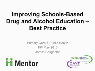 Primary Care & Public Health
19th May 2016
Jamila Boughelaf
Improving Schools-Based
Drug and Alcohol Education –
Best Practice
 