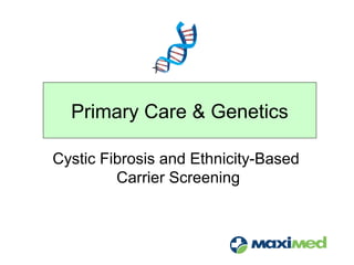 Primary Care & Genetics
Cystic Fibrosis and Ethnicity-Based
Carrier Screening
 