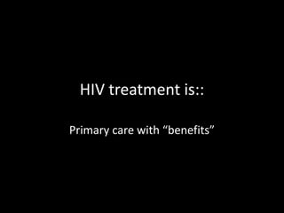 HIV treatment is::

Primary care with “benefits”
 