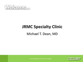 JRMC Specialty Clinic
  Michael T. Dean, MD
 