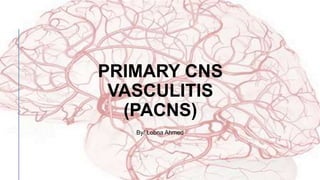 PRIMARY CNS
VASCULITIS
(PACNS)
By/ Lobna Ahmed
 