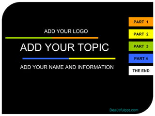 PART 1

       ADD YOUR LOGO                    PART 2



ADD YOUR TOPIC                          PART 3


                                        PART 4

ADD YOUR NAME AND INFORMATION
                                       THE END




                           Beautifulppt.com
 