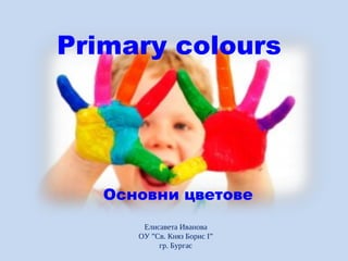 Основни цветове
Primary colours
Елисавета Иванова
ОУ ”Св. Княз Борис I”
гр. Бургас
 