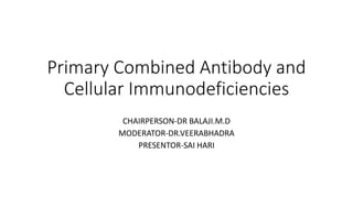 Primary Combined Antibody and
Cellular Immunodeficiencies
CHAIRPERSON-DR BALAJI.M.D
MODERATOR-DR.VEERABHADRA
PRESENTOR-SAI HARI
 