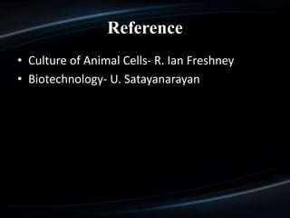 Reference
• Culture of Animal Cells- R. Ian Freshney
• Biotechnology- U. Satayanarayan
 