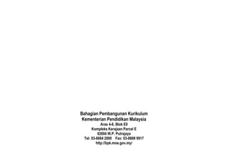 Bahagian Pembangunan Kurikulum
Kementerian Pendidikan Malaysia
Aras 4-8, Blok E9
Kompleks Kerajaan Parcel E
62604 W.P. Putrajaya
Tel: 03-8884 2000 Fax: 03-8888 9917
http://bpk.moe.gov.my/
 