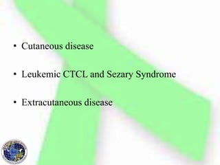 • Cutaneous disease
• Leukemic CTCL and Sezary Syndrome
• Extracutaneous disease
 