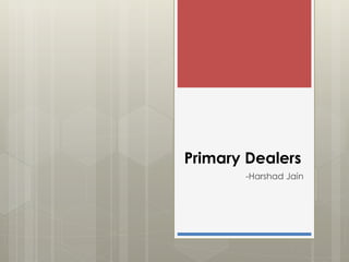 Primary Dealers 
-Harshad Jain 
 