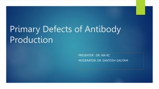 Primary Defects of Antibody
Production
PRESENTER : DR. IRA KC
MODERATOR: DR. SANTOSH GAUTAM
 