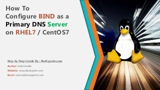 How To
Configure BIND as a
Primary DNS Server
on RHEL7 / CentOS7
Author: Hafiz Haider
Website: www.BroExperts.com
Email: admin@broexperts.com
Step by Step Guide By : BroExperts.com
 