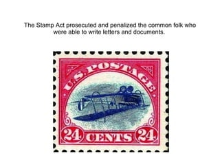 The Stamp Act prosecuted and penalized the common folk who were able to write letters and documents.