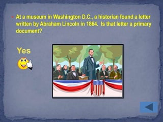  At a museum in Washington D.C., a historian found a letter
  written by Abraham Lincoln in 1864. Is that letter a primary
  document?
 