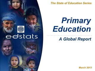 Primary
Education
The State of Education Series
March 2013
A Global Report
 