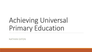 Achieving Universal
Primary Education
NATHAN EATON
 