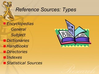 Reference Sources: Types Encyclopedias General Subject Dictionaries Handbooks Directories Indexes Statistical Sources 