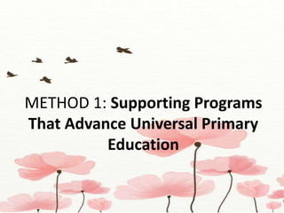 METHOD 1: Supporting Programs
That Advance Universal Primary
Education
 