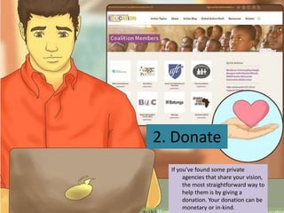 2. Donate
If you’ve found some private
agencies that share your vision,
the most straightforward way to
help them is by giving a
donation. Your donation can be
monetary or in-kind.
 