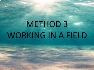 METHOD 3
WORKING IN A FIELD
 