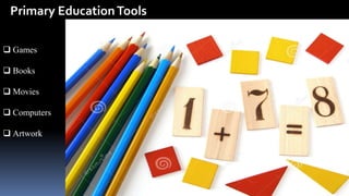 Primary EducationTools
 Games
 Books
 Movies
 Computers
 Artwork
 
