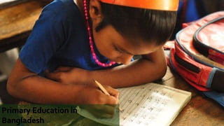 Primary Education in
Bangladesh
 