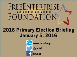 2014 Election Updates & Insights
2016 Primary Election Briefing
January 5, 2016
www.ncfef.org
@ncfef
NCFEF
 