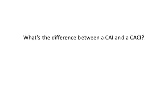 What’s the difference between a CAI and a CACI?
 