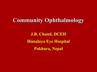 Community OphthalmologyCommunity Ophthalmology
J.B. Chand, DCEH
Himalaya Eye Hospital
Pokhara, Nepal
 